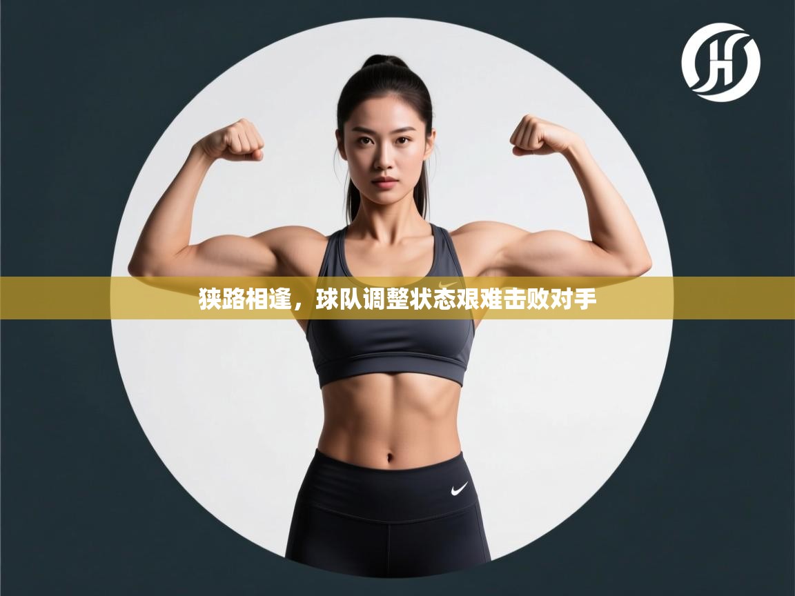 狭路相逢，球队调整状态艰难击败对手  第2张