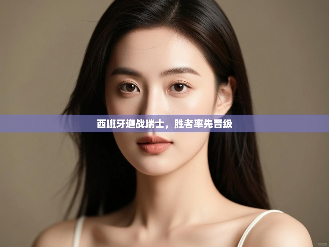 西班牙迎战瑞士，胜者率先晋级  第1张