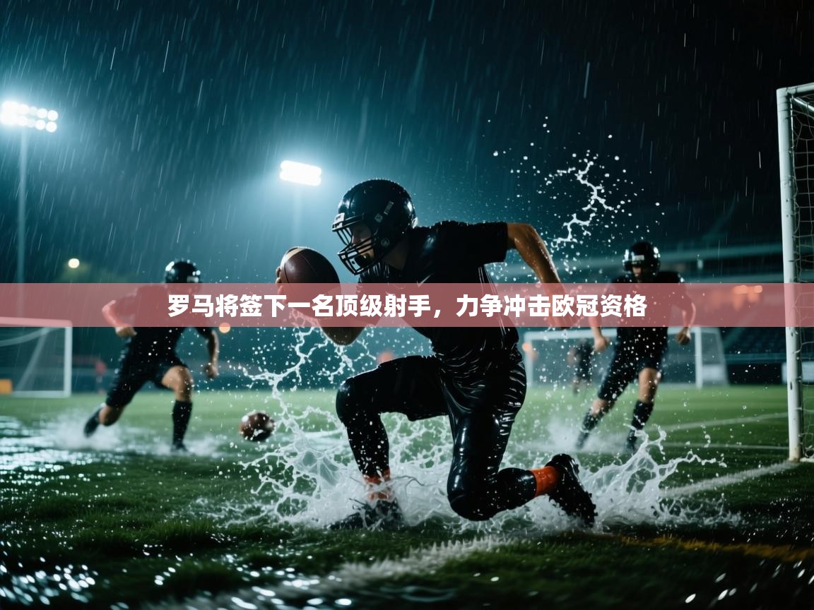 罗马将签下一名顶级射手，力争冲击欧冠资格  第1张