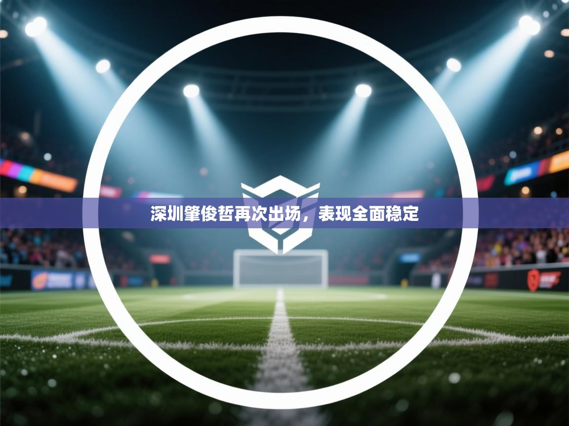 深圳肇俊哲再次出场，表现全面稳定  第1张