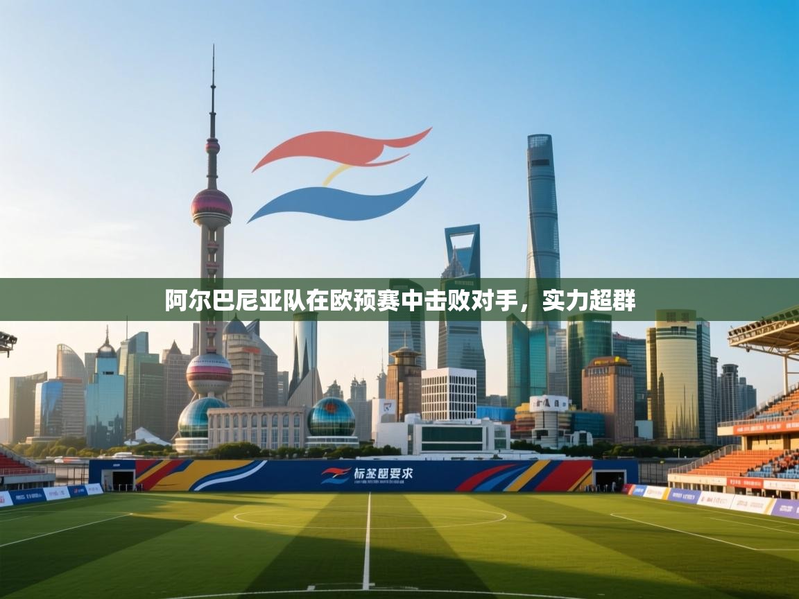 阿尔巴尼亚队在欧预赛中击败对手，实力超群  第1张